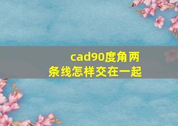 cad90度角两条线怎样交在一起