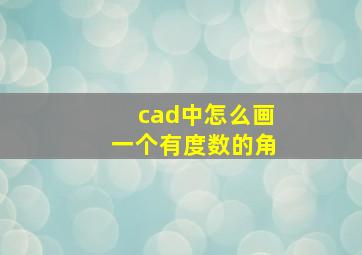 cad中怎么画一个有度数的角