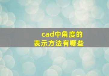 cad中角度的表示方法有哪些