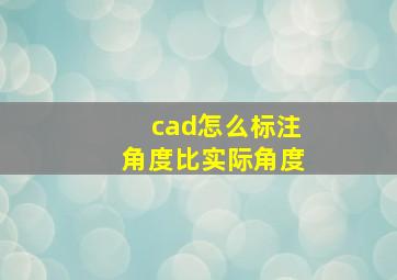 cad怎么标注角度比实际角度