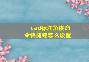 cad标注角度命令快捷键怎么设置