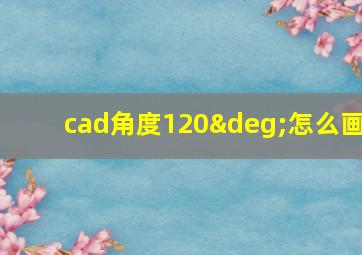 cad角度120°怎么画