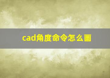 cad角度命令怎么画