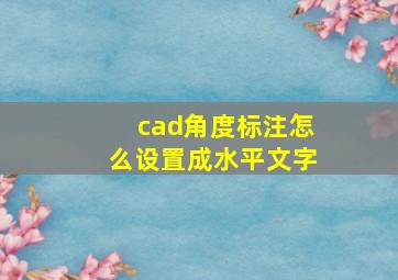 cad角度标注怎么设置成水平文字