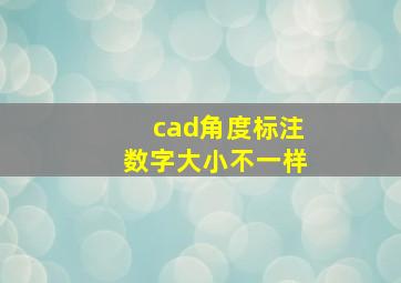 cad角度标注数字大小不一样