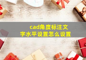 cad角度标注文字水平设置怎么设置