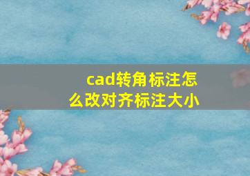 cad转角标注怎么改对齐标注大小