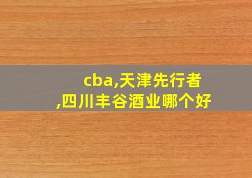 cba,天津先行者,四川丰谷酒业哪个好