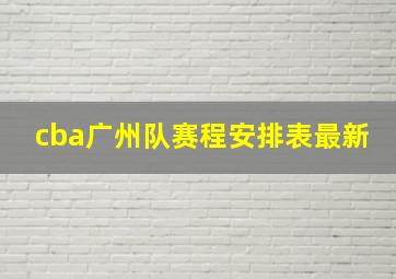 cba广州队赛程安排表最新