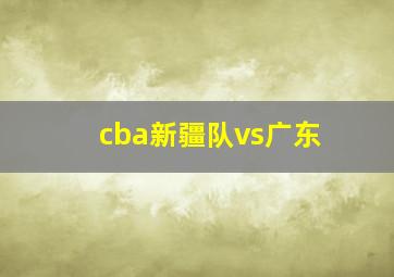 cba新疆队vs广东