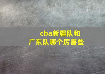 cba新疆队和广东队哪个厉害些