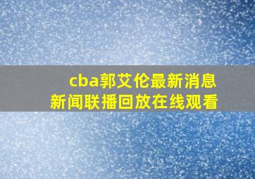 cba郭艾伦最新消息新闻联播回放在线观看