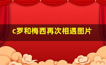 c罗和梅西再次相遇图片