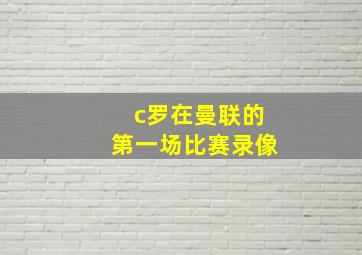 c罗在曼联的第一场比赛录像