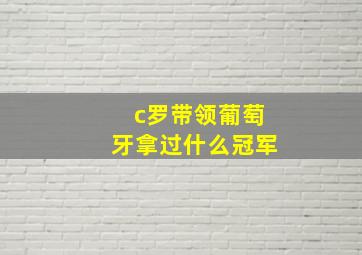 c罗带领葡萄牙拿过什么冠军