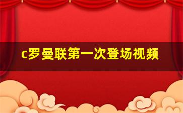 c罗曼联第一次登场视频