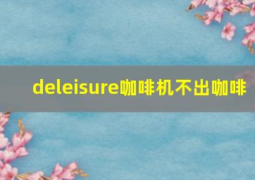 deleisure咖啡机不出咖啡