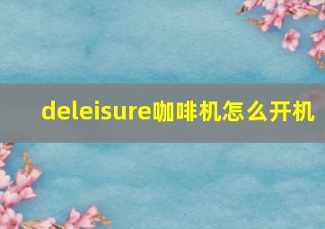 deleisure咖啡机怎么开机