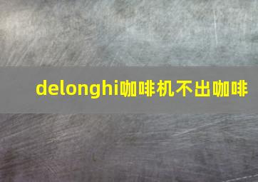 delonghi咖啡机不出咖啡