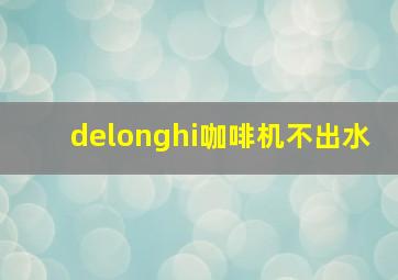 delonghi咖啡机不出水