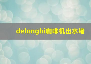 delonghi咖啡机出水堵