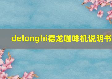 delonghi德龙咖啡机说明书