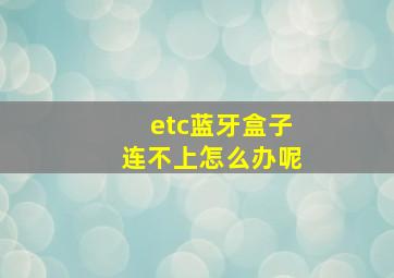 etc蓝牙盒子连不上怎么办呢