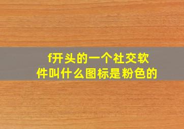 f开头的一个社交软件叫什么图标是粉色的