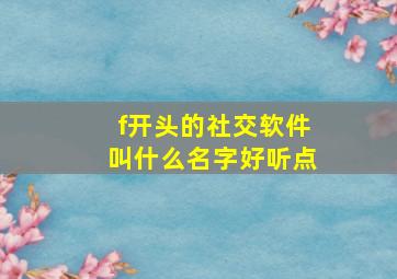 f开头的社交软件叫什么名字好听点