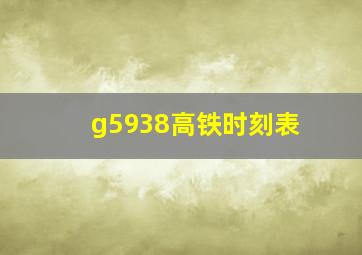 g5938高铁时刻表