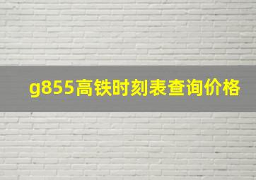 g855高铁时刻表查询价格