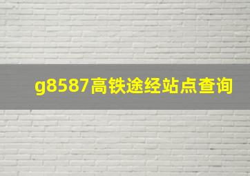 g8587高铁途经站点查询