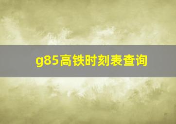 g85高铁时刻表查询