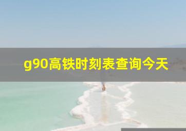 g90高铁时刻表查询今天