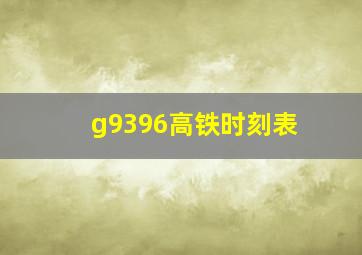 g9396高铁时刻表