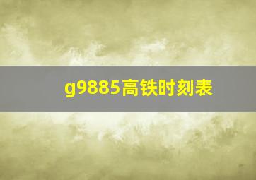 g9885高铁时刻表