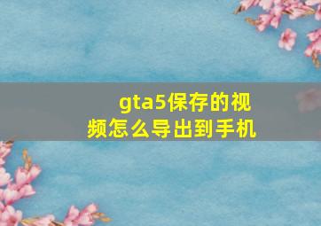 gta5保存的视频怎么导出到手机