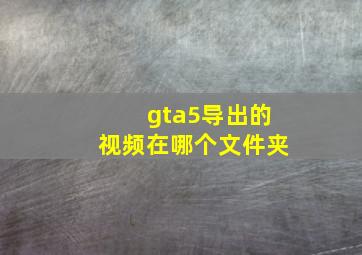 gta5导出的视频在哪个文件夹