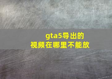 gta5导出的视频在哪里不能放