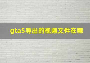 gta5导出的视频文件在哪