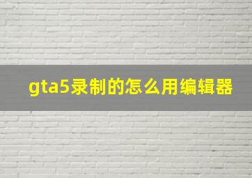 gta5录制的怎么用编辑器