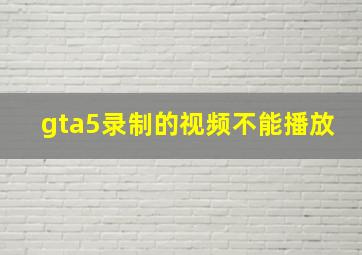 gta5录制的视频不能播放