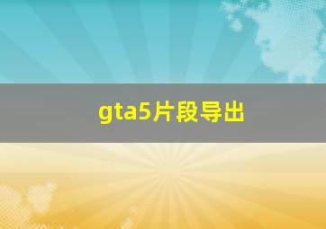 gta5片段导出