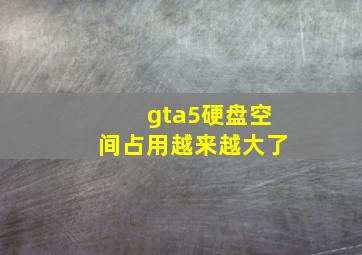 gta5硬盘空间占用越来越大了