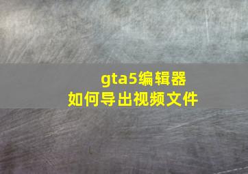 gta5编辑器如何导出视频文件