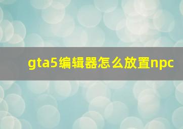 gta5编辑器怎么放置npc