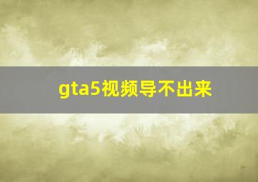 gta5视频导不出来