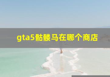 gta5骷髅马在哪个商店