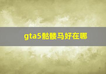 gta5骷髅马好在哪