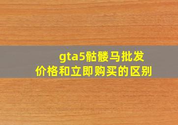 gta5骷髅马批发价格和立即购买的区别